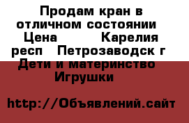 Продам кран в отличном состоянии › Цена ­ 990 - Карелия респ., Петрозаводск г. Дети и материнство » Игрушки   